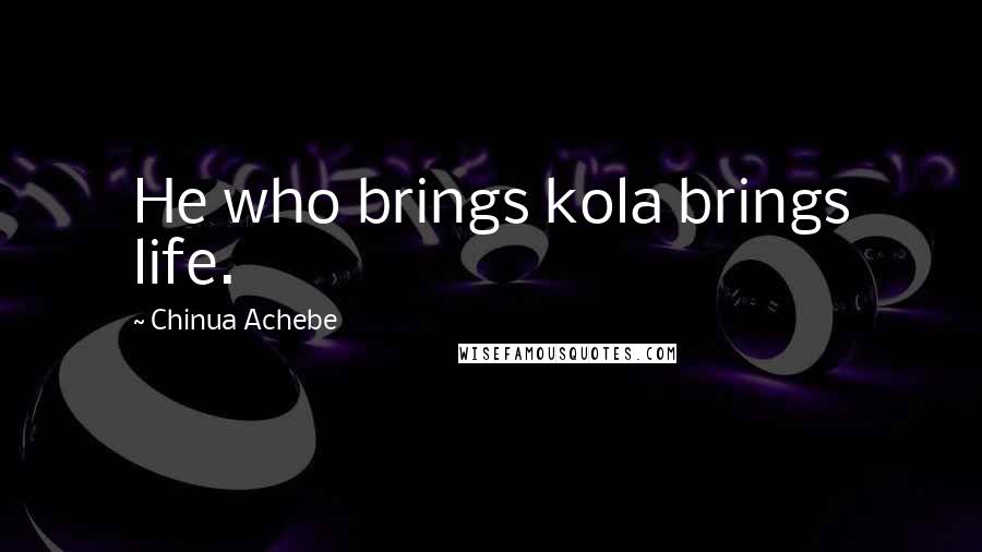 Chinua Achebe Quotes: He who brings kola brings life.