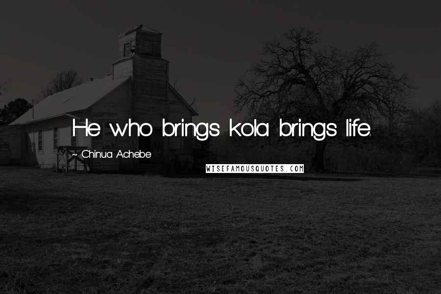 Chinua Achebe Quotes: He who brings kola brings life.