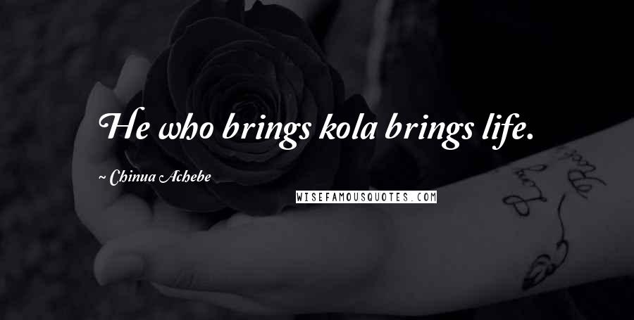 Chinua Achebe Quotes: He who brings kola brings life.