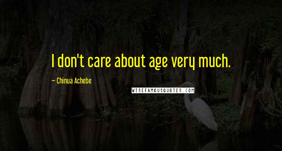 Chinua Achebe Quotes: I don't care about age very much.