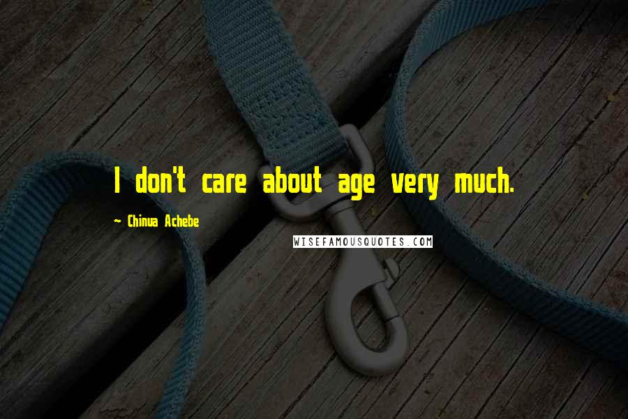 Chinua Achebe Quotes: I don't care about age very much.