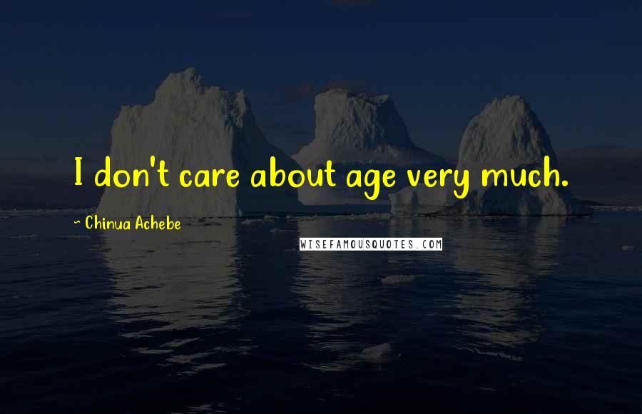 Chinua Achebe Quotes: I don't care about age very much.