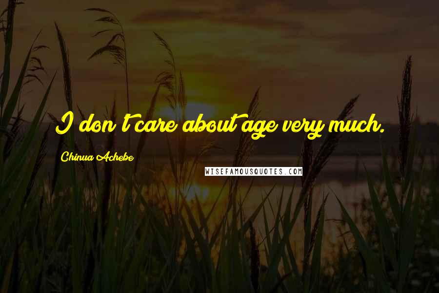 Chinua Achebe Quotes: I don't care about age very much.