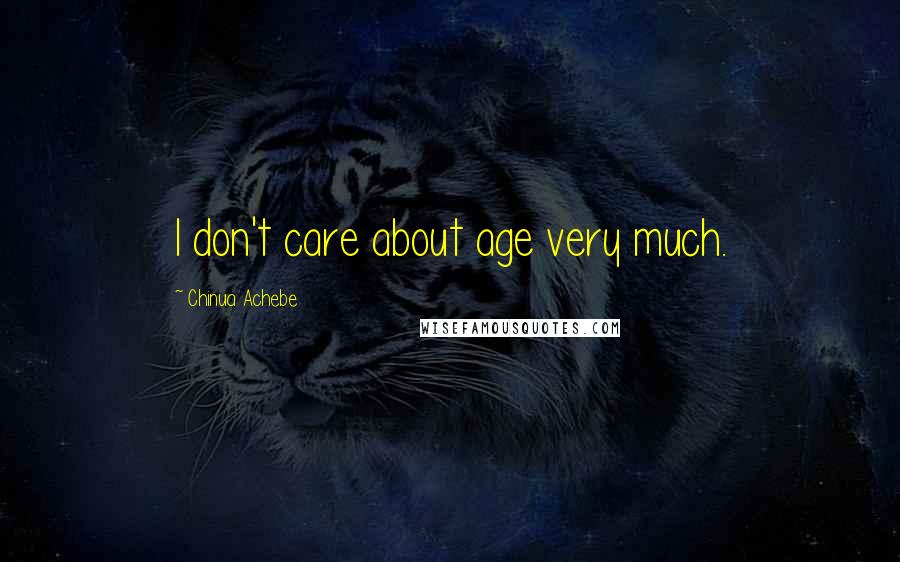 Chinua Achebe Quotes: I don't care about age very much.