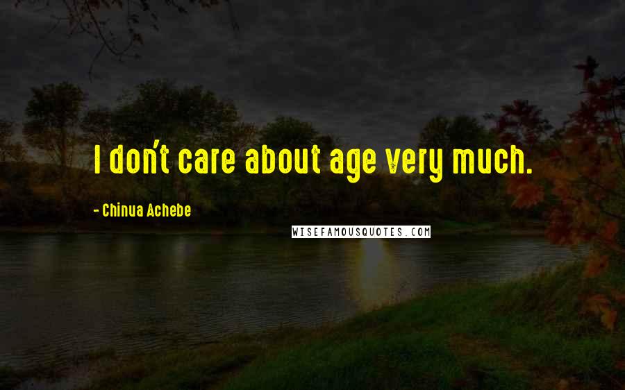 Chinua Achebe Quotes: I don't care about age very much.