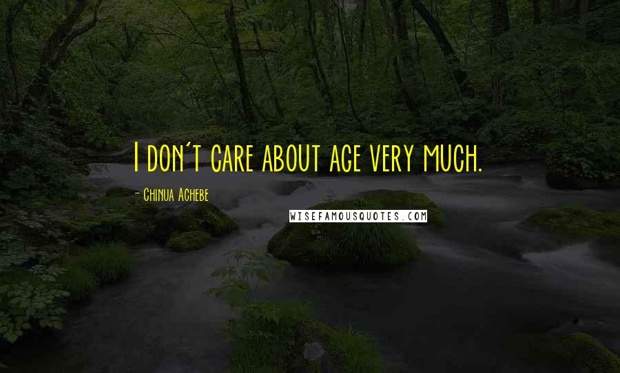 Chinua Achebe Quotes: I don't care about age very much.