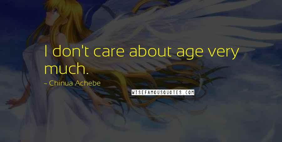 Chinua Achebe Quotes: I don't care about age very much.