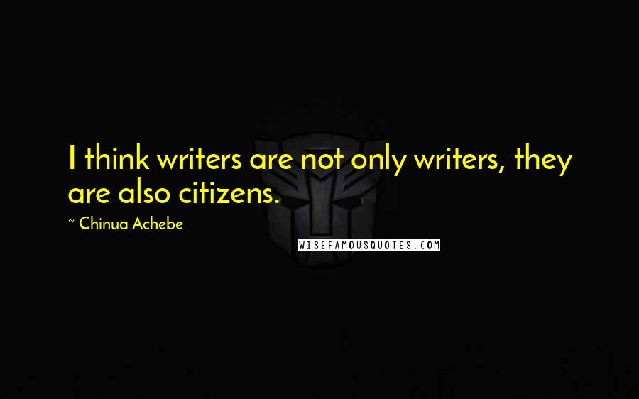 Chinua Achebe Quotes: I think writers are not only writers, they are also citizens.