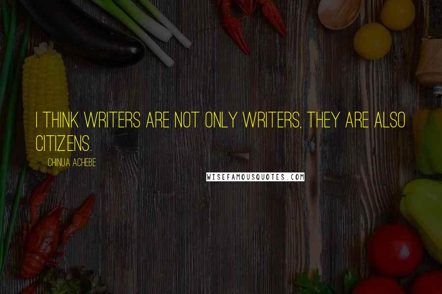 Chinua Achebe Quotes: I think writers are not only writers, they are also citizens.