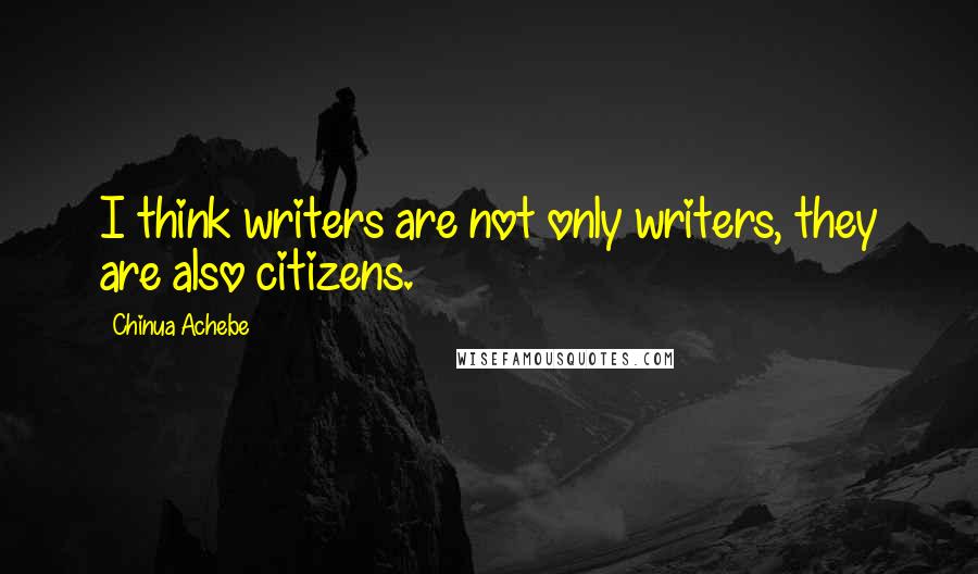 Chinua Achebe Quotes: I think writers are not only writers, they are also citizens.