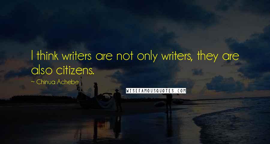 Chinua Achebe Quotes: I think writers are not only writers, they are also citizens.