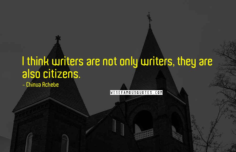 Chinua Achebe Quotes: I think writers are not only writers, they are also citizens.