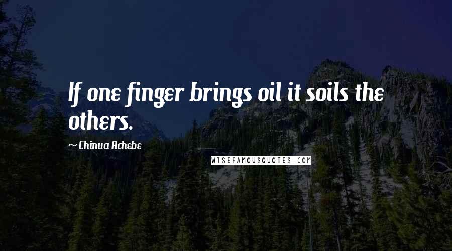 Chinua Achebe Quotes: If one finger brings oil it soils the others.