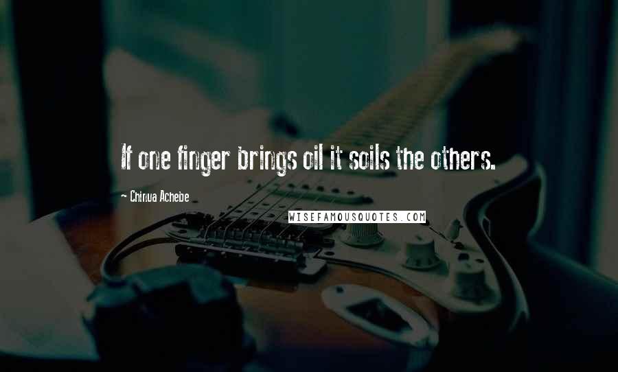 Chinua Achebe Quotes: If one finger brings oil it soils the others.
