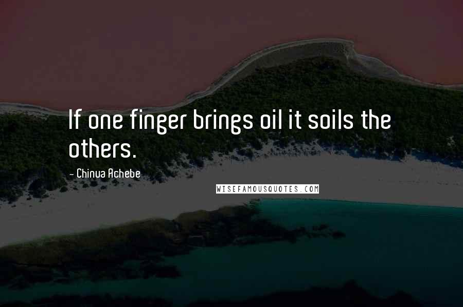 Chinua Achebe Quotes: If one finger brings oil it soils the others.