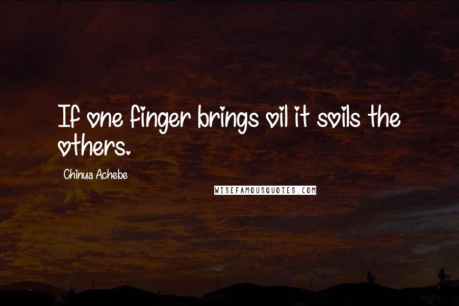 Chinua Achebe Quotes: If one finger brings oil it soils the others.