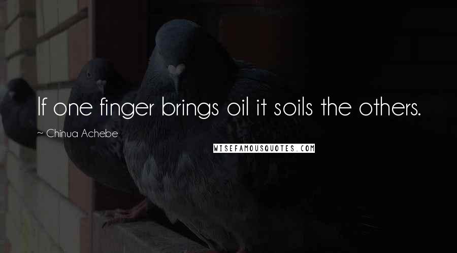Chinua Achebe Quotes: If one finger brings oil it soils the others.