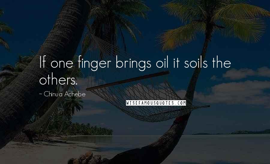 Chinua Achebe Quotes: If one finger brings oil it soils the others.