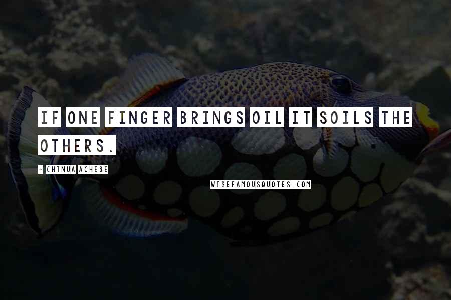 Chinua Achebe Quotes: If one finger brings oil it soils the others.