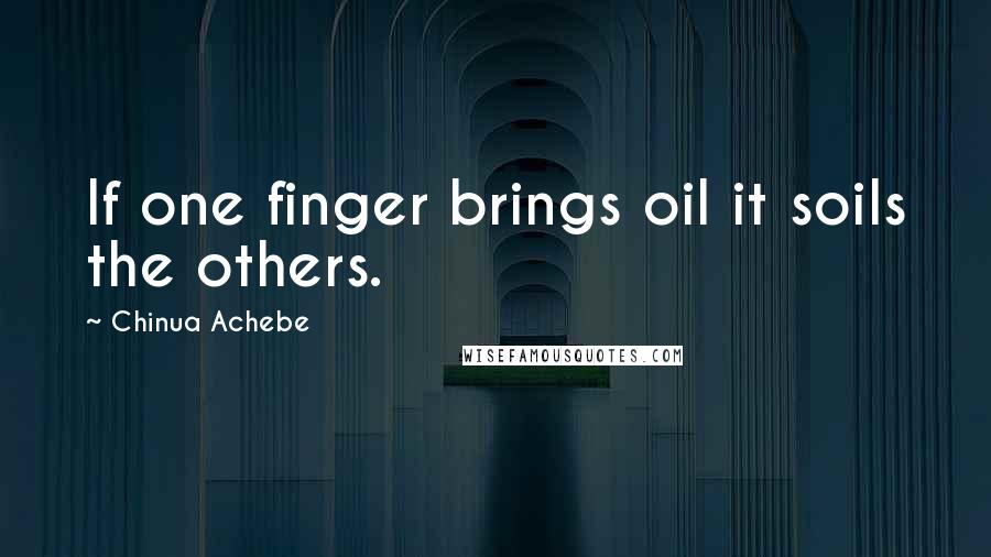 Chinua Achebe Quotes: If one finger brings oil it soils the others.