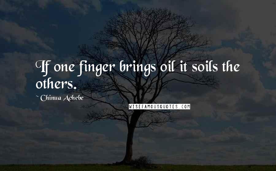 Chinua Achebe Quotes: If one finger brings oil it soils the others.
