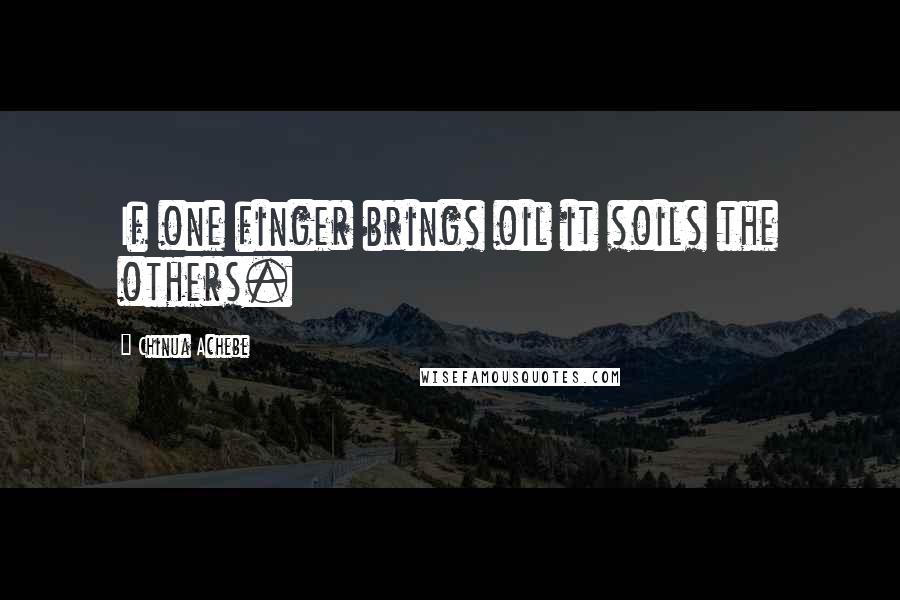 Chinua Achebe Quotes: If one finger brings oil it soils the others.