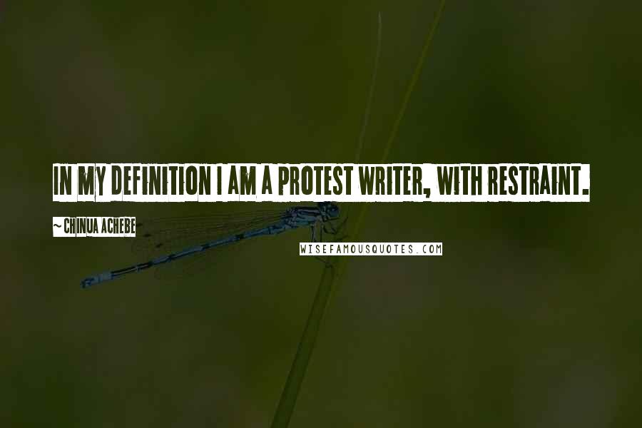 Chinua Achebe Quotes: In my definition I am a protest writer, with restraint.