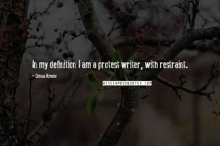 Chinua Achebe Quotes: In my definition I am a protest writer, with restraint.