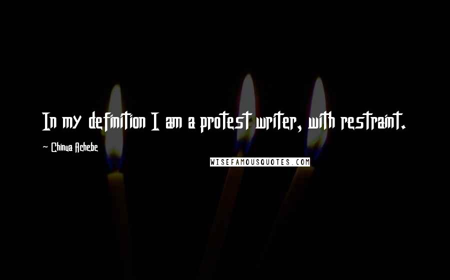 Chinua Achebe Quotes: In my definition I am a protest writer, with restraint.