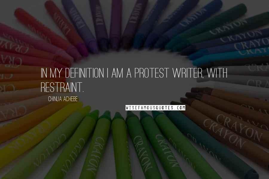 Chinua Achebe Quotes: In my definition I am a protest writer, with restraint.