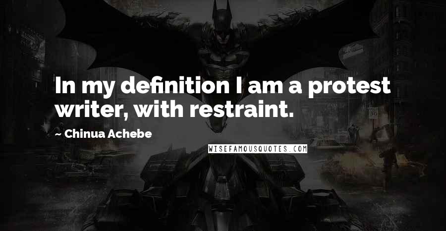 Chinua Achebe Quotes: In my definition I am a protest writer, with restraint.