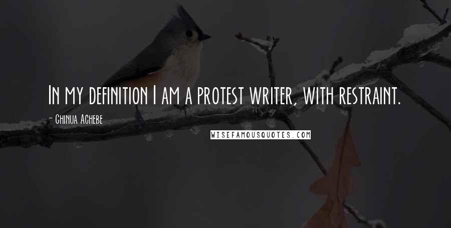 Chinua Achebe Quotes: In my definition I am a protest writer, with restraint.