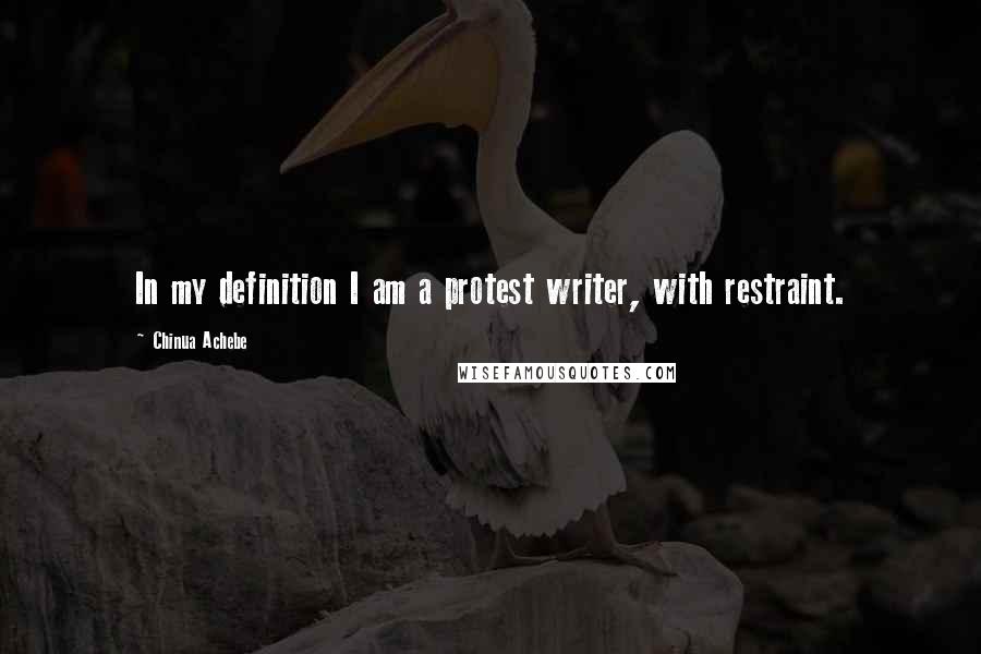 Chinua Achebe Quotes: In my definition I am a protest writer, with restraint.