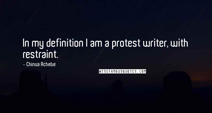 Chinua Achebe Quotes: In my definition I am a protest writer, with restraint.