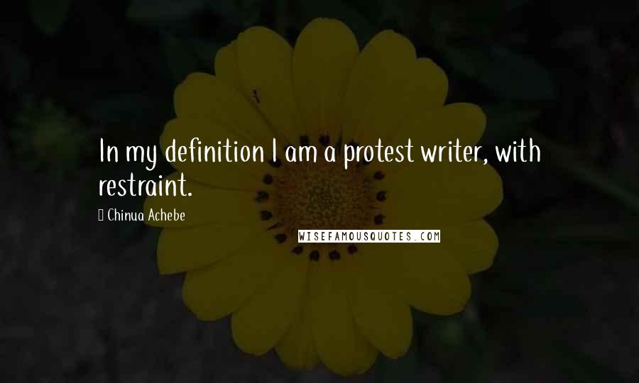 Chinua Achebe Quotes: In my definition I am a protest writer, with restraint.