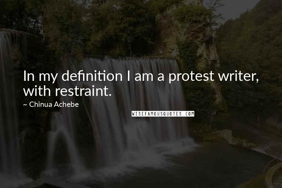 Chinua Achebe Quotes: In my definition I am a protest writer, with restraint.