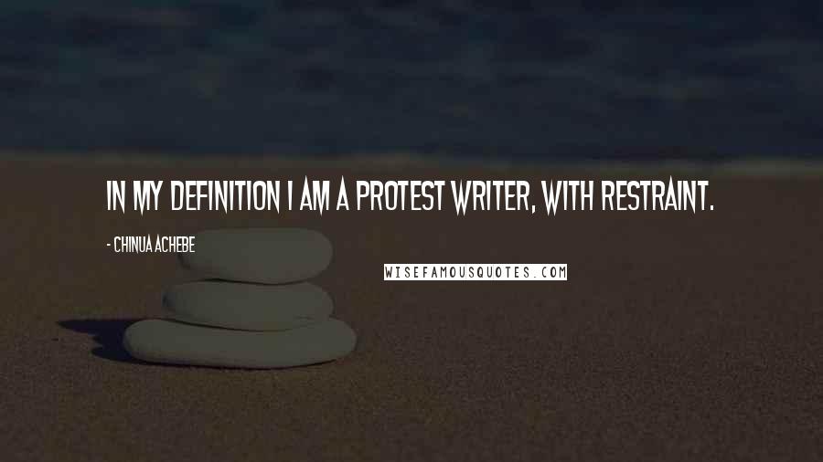 Chinua Achebe Quotes: In my definition I am a protest writer, with restraint.