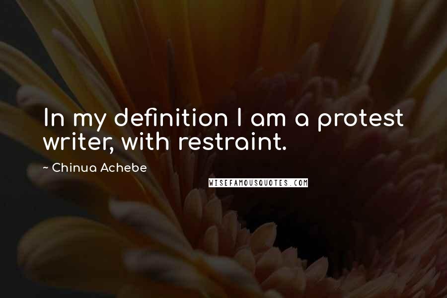 Chinua Achebe Quotes: In my definition I am a protest writer, with restraint.