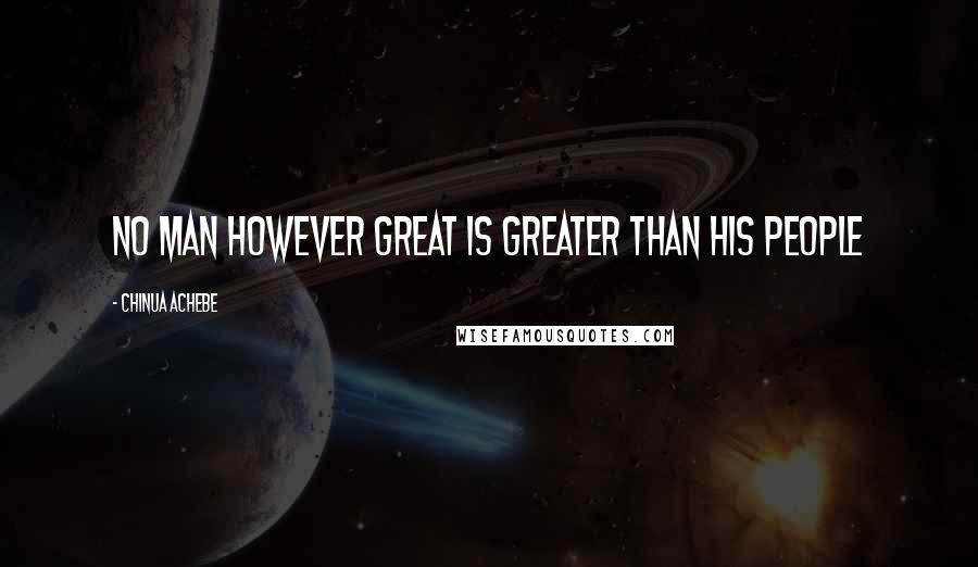 Chinua Achebe Quotes: No man however great is greater than his people