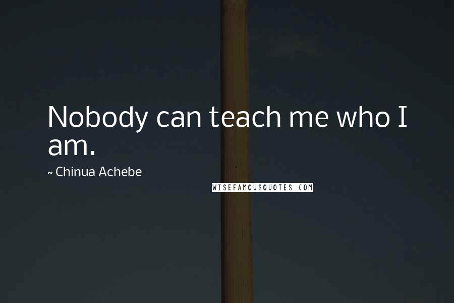Chinua Achebe Quotes: Nobody can teach me who I am.