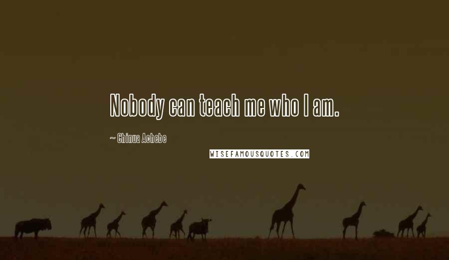 Chinua Achebe Quotes: Nobody can teach me who I am.