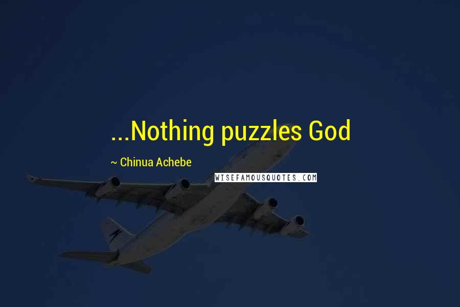 Chinua Achebe Quotes: ...Nothing puzzles God