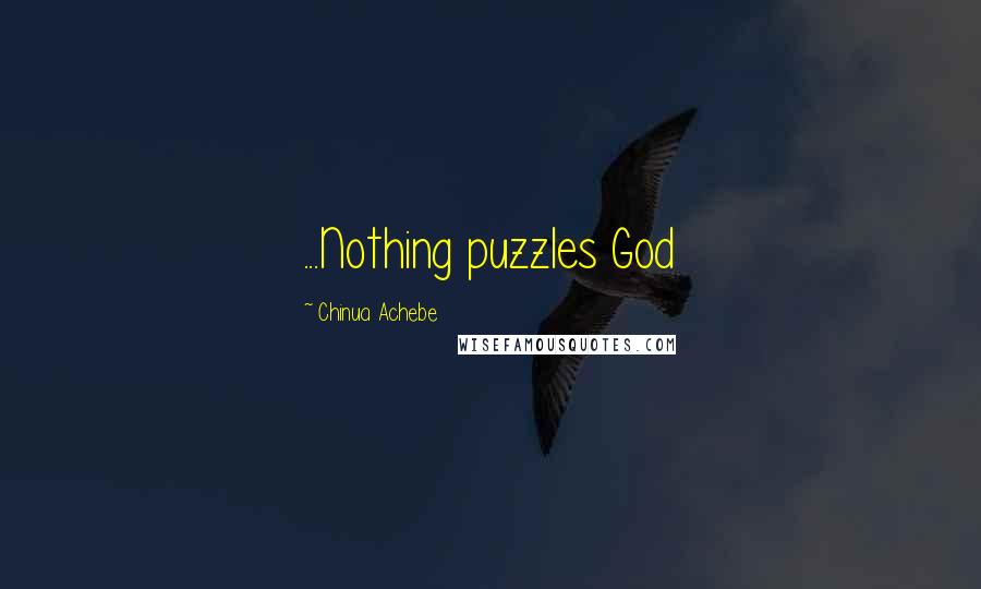 Chinua Achebe Quotes: ...Nothing puzzles God
