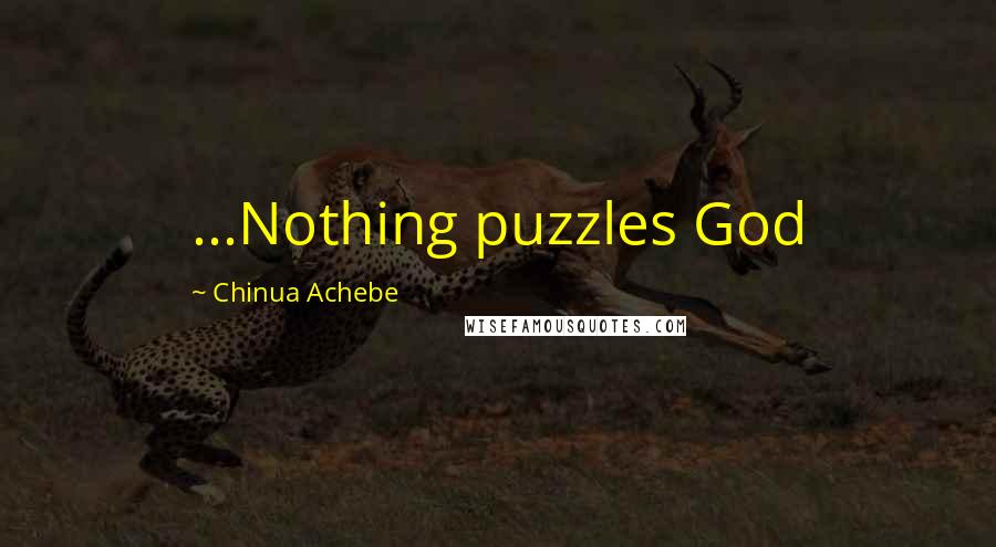 Chinua Achebe Quotes: ...Nothing puzzles God