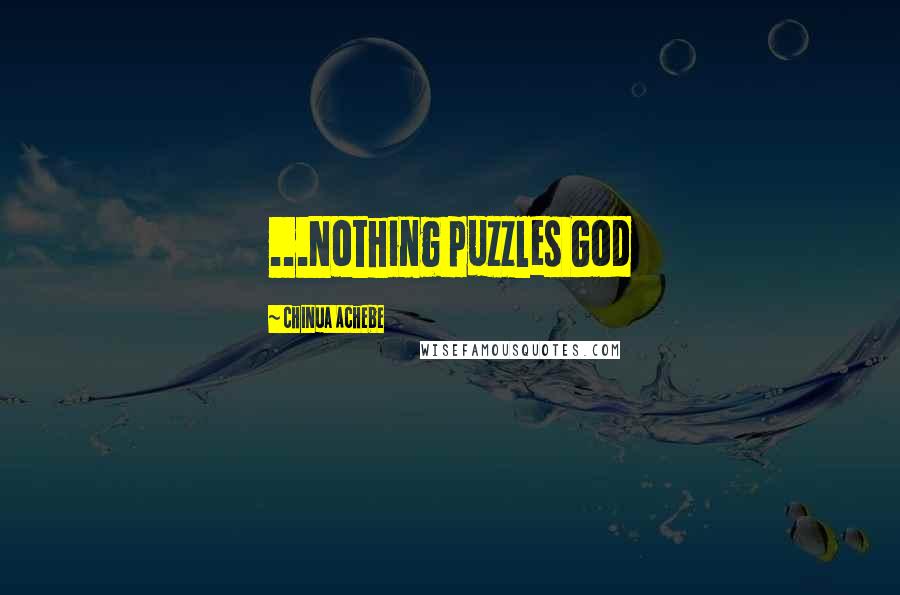 Chinua Achebe Quotes: ...Nothing puzzles God