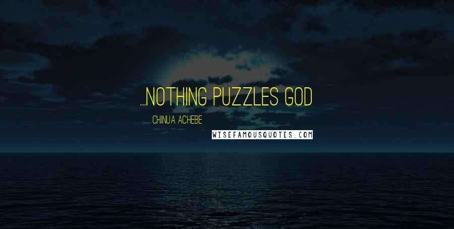 Chinua Achebe Quotes: ...Nothing puzzles God