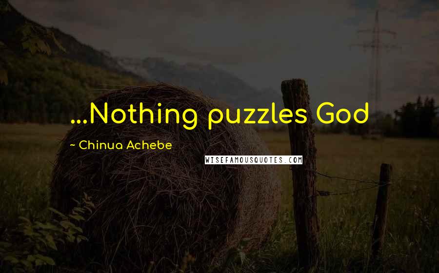 Chinua Achebe Quotes: ...Nothing puzzles God