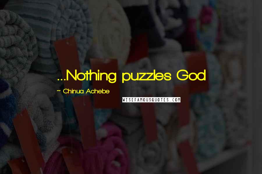 Chinua Achebe Quotes: ...Nothing puzzles God