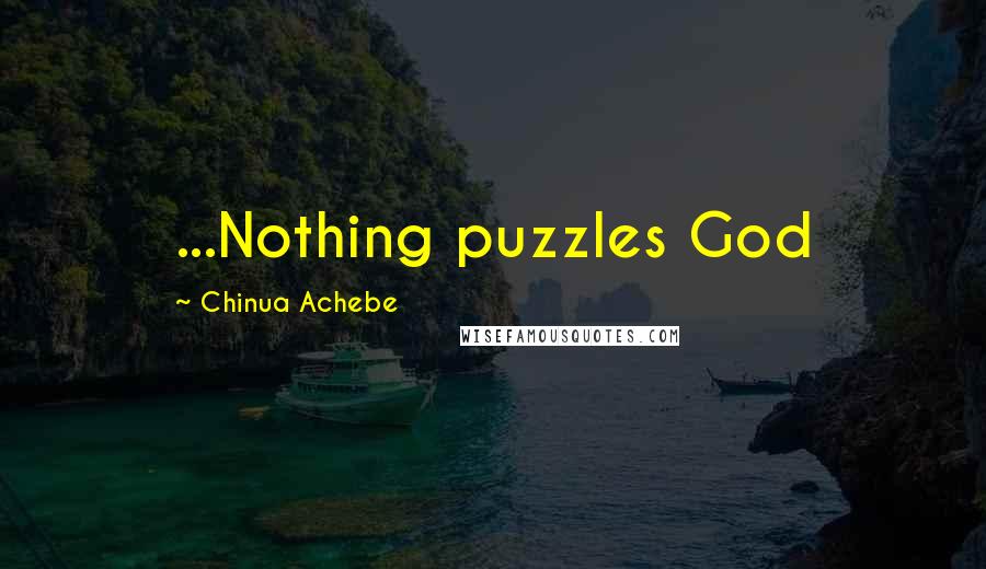 Chinua Achebe Quotes: ...Nothing puzzles God