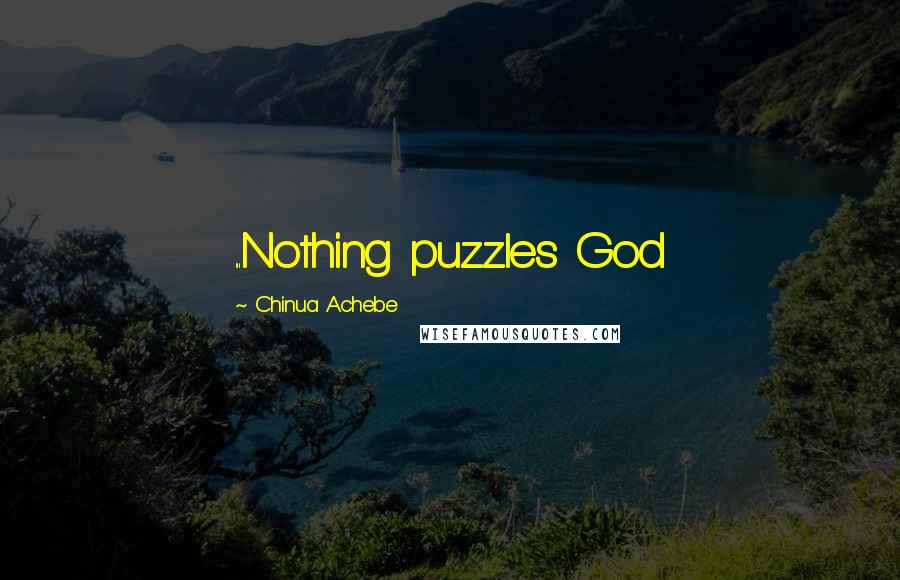 Chinua Achebe Quotes: ...Nothing puzzles God